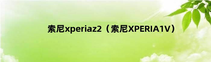 索尼xperiaz2（索尼XPERIA1V）